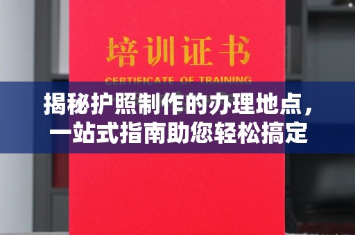 冕宁揭秘护照制作的办理地点，一站式指南助您轻松搞定